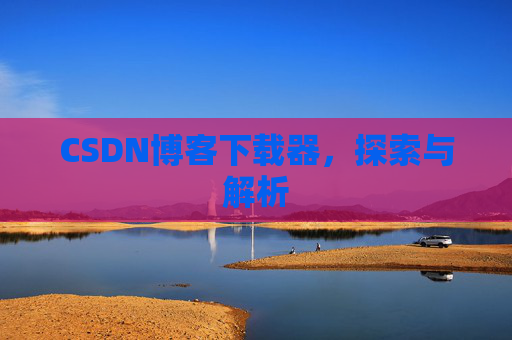 CSDN博客下载器，探索与解析